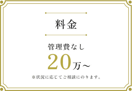 料金管理費なし20万〜※状況に応じてご相談にのります。